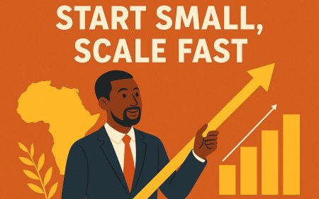 Why Every African Entrepreneur Must Embrace the “Start Small, Scale Fast” Mindset